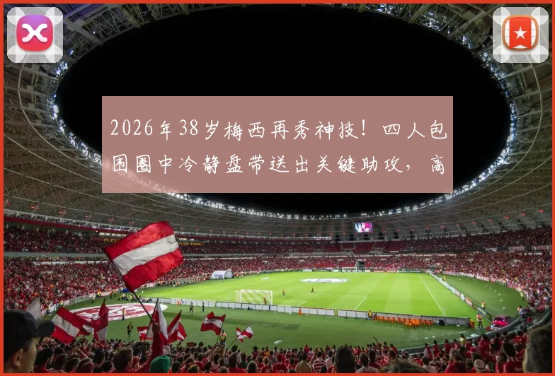 2026年38岁梅西再秀神技！四人包围圈中冷静盘带送出关键助攻，高龄球员天花板