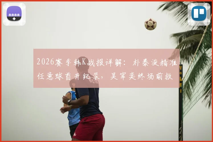 2026赛季韩K战报详解：朴泰浚精准任意球首开纪录，吴宰奕终场前救主，济州联1-1憾平金泉尚武