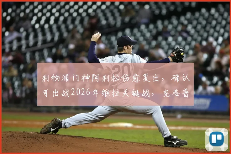 利物浦门神阿利松伤愈复出，确认可出战2026年维拉关键战，克洛普防线迎回定海神针