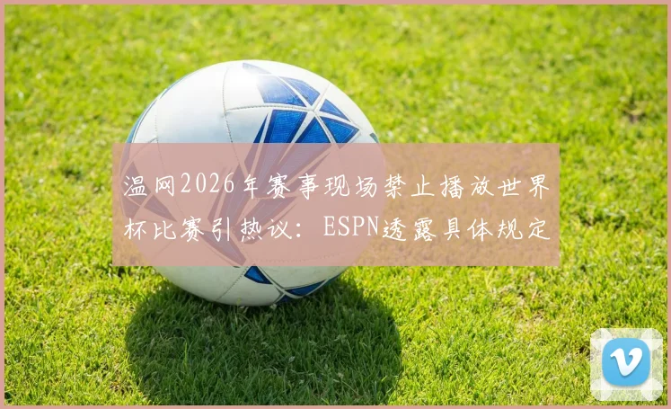 温网2026年赛事现场禁止播放世界杯比赛引热议：ESPN透露具体规定与背后缘由