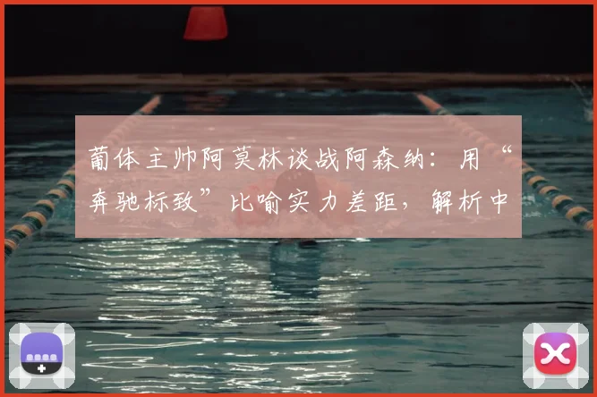 葡体主帅阿莫林谈战阿森纳：用“奔驰标致”比喻实力差距，解析中小球队如何备战豪门强敌