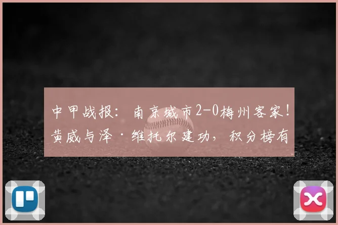 中甲战报:南京城市2-0梅州客家!黄威与泽·维托尔建功,积分榜有何变化?