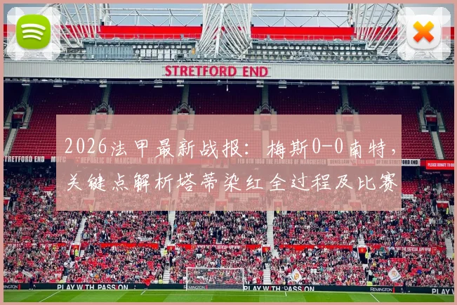 2026法甲最新战报：梅斯0-0南特，关键点解析塔蒂染红全过程及比赛复盘