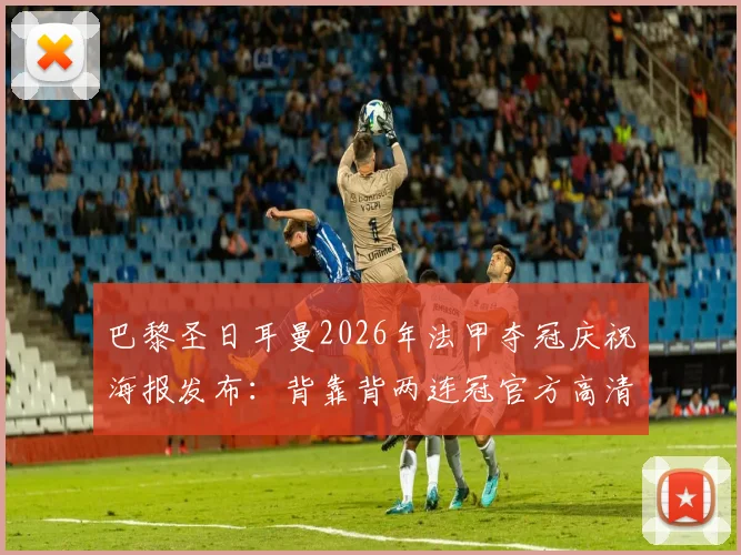 巴黎圣日耳曼2026年法甲夺冠庆祝海报发布：背靠背两连冠官方高清图集汇总