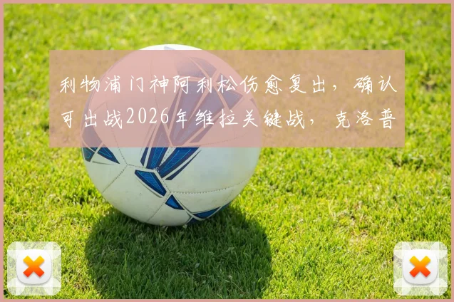 利物浦门神阿利松伤愈复出,确认可出战2026年维拉关键战,克洛普防线迎回定海神针