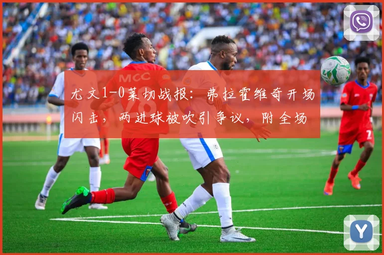 尤文1-0莱切战报:弗拉霍维奇开场闪击,两进球被吹引争议,附全场录像回看链接