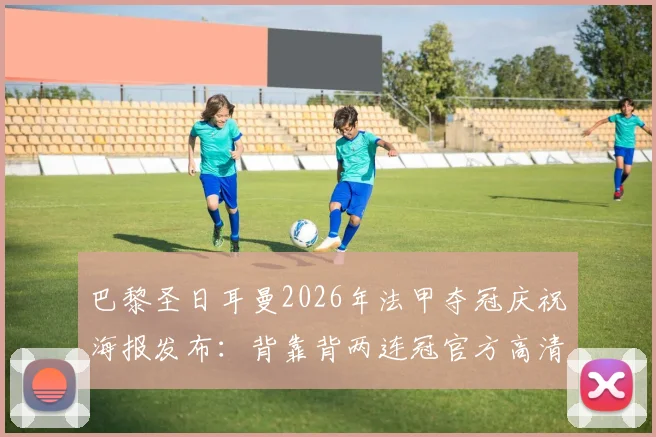 巴黎圣日耳曼2026年法甲夺冠庆祝海报发布：背靠背两连冠官方高清图集汇总