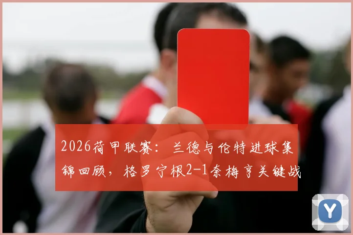 2026荷甲联赛：兰德与伦特进球集锦回顾，格罗宁根2-1奈梅亨关键战报分析