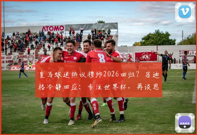 皇马球迷热议穆帅2026回归？吕迪格冷静回应：专注世界杯，再谈恩师未来